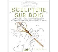 Sculpture sur bois: 20 réalisations en conscience pour reconnecter la tête, le coeur et les mains