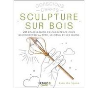 Sculpture sur bois: 20 réalisations en conscience pour reconnecter la tête, le coeur et les mains