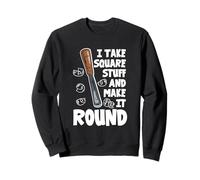 Sculpture sur bois humoristique « I Take Square Stuff And Make It Round » Sweatshirt