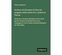 Sculture di Giovanni da Pisa nel pergamo della chiesa di S. Andrea in Pistoia: Illustrate a onoranza del giorno che il nobil giovine Roberto ... nobile donzella Elisabetta de' Balj Cellesi