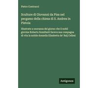 Sculture di Giovanni da Pisa nel pergamo della chiesa di S. Andrea in Pistoia: Illustrate a onoranza del giorno che il nobil giovine Roberto ... nobile donzella Elisabetta de' Balj Cellesi