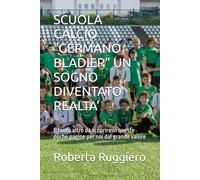 SCUOLA CALCIO "GERMANO BLADIER" UN SOGNO DIVENTATO REALTA': E tanto altro da scoprire in queste poche pagine per noi dal grande valore