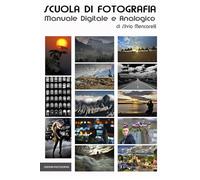 Scuola di Fotografia: Manuale per la fotografia digitale e analogica
