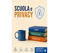 Scuola e Privacy: Manuale di Sopravvivenza Digitale: Guida strategica per Dirigenti e Docenti tra GDPR, CAD e Nuova Didattica