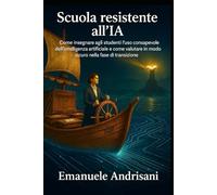 SCUOLA RESISTENTE ALL’IA: Come insegnare agli studenti l’uso consapevole dell'intelligenza artificiale e come valutare in modo sicuro nella fase di transizione