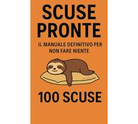 SCUSE PRONTE: IL MANUALE DEFINITIVO PER NON FARE NIENTE - 100 SCUSE