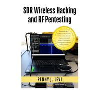SDR Wireless Hacking and RF Pentesting: Bluetooth BLE, Zigbee, LoRa, 5G LTE, IoT Security, Reverse Engineering, and Ethical Penetration Testing with Software Defined Radio
