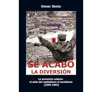 Se acabó la diversión: La economía cubana: el salto del capitalismo al socialismo (1959-1965). Segunda edición