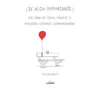 Sé algo importante: Un libro de ideas, dibujos y pequeñas historias extraordinarias