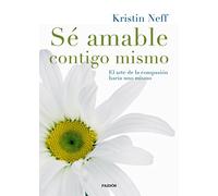 Sé amable contigo mismo: El arte de la compasión hacia uno mismo