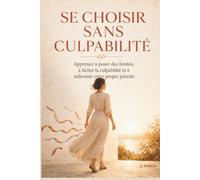 SE CHOISIR SANS CULPABILITÉ: Apprenez à poser des limites, à lâcher la culpabilité et à redevenir votre propre priorité