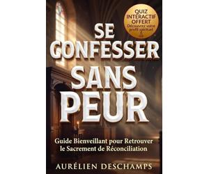 SE CONFESSER SANS PEUR Guide Bienveillant pour Retrouver le Sacrement de Réconciliation: QUIZZ QR CODE BONUS OFFERT ! Préparer et Vivre sa Confession en Confiance