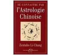 Se Connaître Par L'astrologie Chinoise - Signes, Caractères, Concordances Avec L'astrologie Occidentale