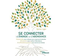 Se connecter à l'énergie de l'abondance 10 protocoles pour nettoyer ses croyances limitantes - 20 exercices pour cultiver l'abondance - 50 affirmations positives pour ancrer sa richesse - Sylvie Liger