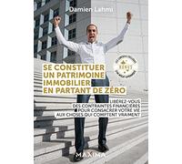 Se constituer un patrimoine immobilier en partant de zéro: Libérez-vous des contraintes financières pour consacrer votre vie aux choses qui comptent vraiment