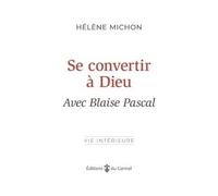 Se convertir à Dieu avec Blaise Pascal - Hélène Michon - Du Carmel Eds - broché - Témoignage