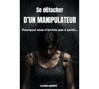 Se détacher d’un manipulateur: Pourquoi vous n’arrivez pas à partir… et comment reprendre le contrôle