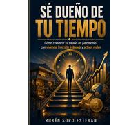 SÉ DUEÑO DE TU TIEMPO: Cómo convertir tu salario en patrimonio con vivienda, inversión indexada y activos reales