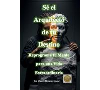 Sé el Arquitecto de tu Destino Reprograma tu Mente para una Vida Extraordinaria