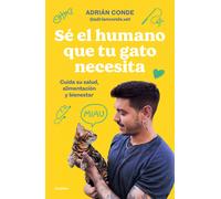 Sé El Humano Que Tu Gato Necesita. Cuida Su Salud, Alimentación Y Bienestar / Be The Human Your Cat Needs. Take Care Of Its Health, Nutrition, And Well-Being