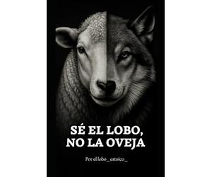 Sé el lobo, no la oveja.: El libro que despierta lo que has estado callando.