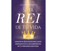 Sé El Rei De Tu Vida: Construye Resultados Brillantes Inspirados En El Descubrimiento De Tu Verdadera Identidad