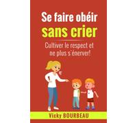 Se faire obéir sans crier: Cultiver le respect et ne plus s’énerver !