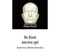 Se fossi ancora qui: Intervista a Benito Mussolini
