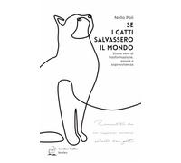SE I GATTI SALVASSERO IL MONDO: Storie vere di trasformazione, amore e sopravvivenza