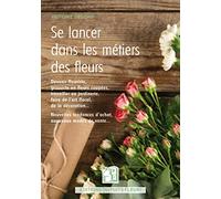 Se lancer dans les métiers des fleurs: Devenir fleuriste, travailler en jardinerie, chez un grossiste... Nouvelles tendances d'achat, de vente, de services...