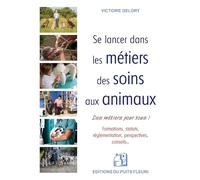 Se lancer dans les métiers des soins aux animaux: Formations, statuts, réglementation, perspectives... des emplois pour tous
