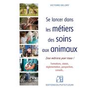 Se lancer dans les métiers des soins aux animaux Formations, statuts, réglementation, perspectives... des emplois pour tous - Victoire Delory - Puits Fleuri - broché - Essai