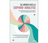 Se Libérer Avec La Sophro-Analyse - Des Professionnels Vous Partagent Des Accompagnements Vécus