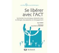 Se libérer avec l'ACT Surmonter les principaux obstacles dans la thérapie d'acceptation et d'engagement - Russ Harris - De Boeck Supérieur - broché - Manuel