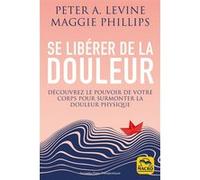 Se Libérer De La Douleur - Découvrez Le Pouvoir De Votre Corps Pour Surmonter La Douleur Physique