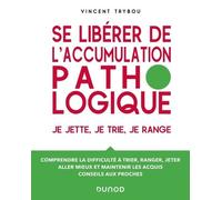 Se Libérer De L'accumulation Pathologique - Je Jette, Je Trie, Je Range - Comprendre La Difficulté À Trier, Ranger, Jeter, Aller Mieux Et Maintenir Les Acquis, Conseils Aux Proches