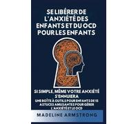 Se Libérer de l'Anxiété Des Enfants Et Du OCD Pour Les Enfants: Si Simple, Même Votre Anxiété S'Ennuiera: Une Boîte à Outils pour Enfants de 15 Astuces Amusantes pour Gérer l'Anxiété Et Le OCD