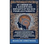 Se Libérer De L'Anxiété Des Enfants Et Du OCD Pour Les Parents: 10 Astuces Scientifiques pour Reprendre le Contrôle de Votre Enfant Anxieux en Toute ... des Symptômes à Partir de cette semaine