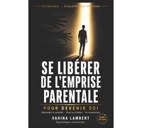 Se Libérer de l'Emprise Parentale pour Devenir Soi: Reprendre le contrôle de sa vie, poser ses limites et se reconstruire émotionnellement pour enfin vivre libre, même à l'âge adulte