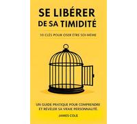 Se libérer de sa timidité : 10 clés pour oser être soi-même.: Un guide pratique pour comprendre et révéler sa vraie personnalité.