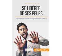 Se libérer de ses peurs: Techniques et conseils pour gérer l'anxiété au travail