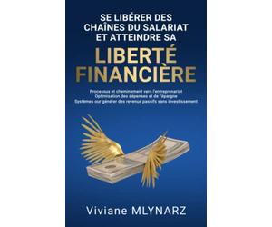 Se libérer des chaines du salariat et atteindre sa liberté financière: Processus et cheminement vers l'entreprenariat, optimisation des dépenses et de ... des revenus passifs sans investissement