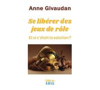 Se libérer des jeux de rôle - Et si c'était la solution ? - Anne Givaudan - Sois - broché - Guide