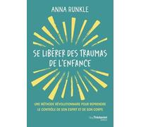 Se Libérer Des Traumas De L'enfance - Une Méthode Révolutionnaire Pour Reprendre Le Contrôle De Son Esprit Et De Son Corps