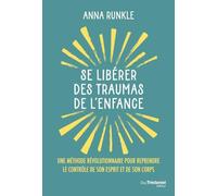 Se libérer des traumas de l'enfance - Une méthode révolutionnaire pour reprendre le contrôle de son esprit et de son corps