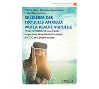 Se libérer des troubles anxieux par la réalité virtuelle: Psychothérapie pour traiter les phobies, l'inquiétude chronique, les TOC et la phobie sociale