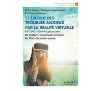 Se libérer des troubles anxieux par la réalité virtuelle Psychothérapie pour traiter les phobies, l'inquiétude chronique, les TOC et la phobie sociale - Eric Malbos - Eyrolles - broché - Guide