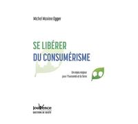 Se libérer du consumerisme Un enjeu majeur pour l'humanité et la terre - Michel Maxime Egger - Jouvence - broché - Essai
