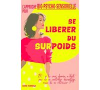 Se Libérer du Surpoids: L’Approche Bio-Psycho-Sensorielle pour Sortir des Régimes, Apaiser les Compulsions et Retrouver Enfin son Poids Naturel