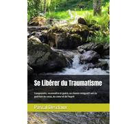 Se libérer du traumatisme, comprendre reconnaître et guérir: Un chemin intégratif vers la guérison du corps, du coeur et de l'esprit